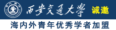 日淫逼高清视频诚邀海内外青年优秀学者加盟西安交通大学